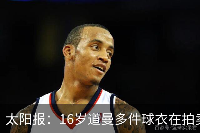 太阳报：16岁道曼多件球衣在拍卖会拍出高价，排枪手队内第一