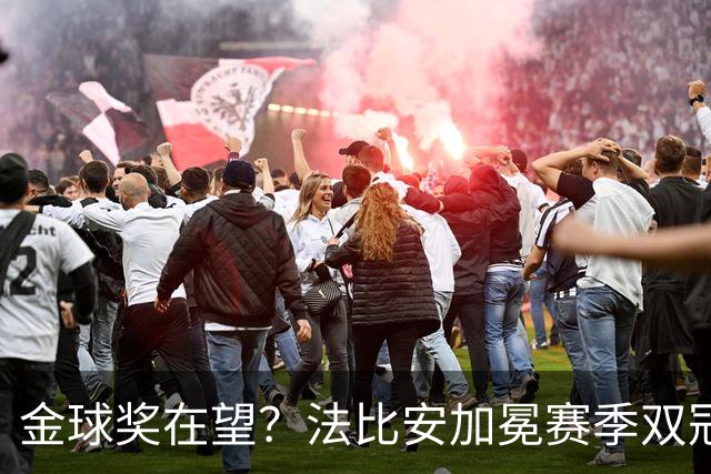 金球奖在望？法比安加冕赛季双冠，成今年唯一欧冠+世界杯得主