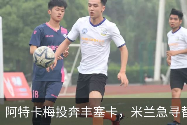阿特卡梅投奔丰塞卡，米兰急寻替代者，摩洛哥国脚成首选