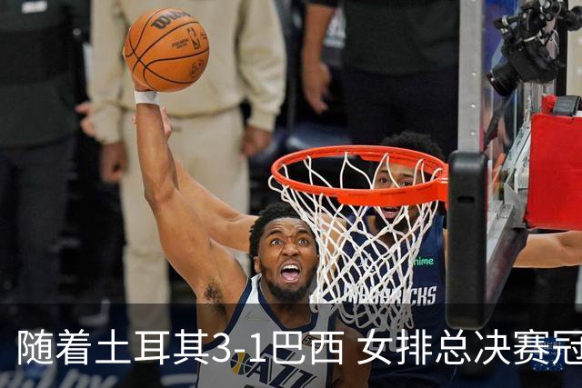 随着土耳其3-1巴西 女排总决赛冠军诞生 奖金分配出炉：中国队122万