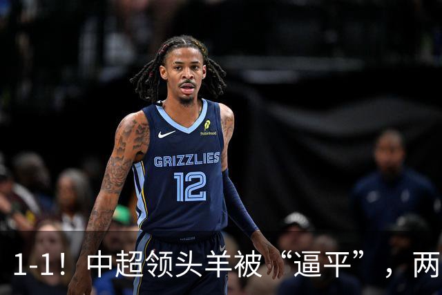 1-1！中超领头羊被“逼平”，两队后防线“都犯浑”，失误送大礼